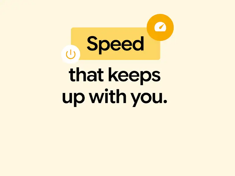 Speed that keeps up with you.